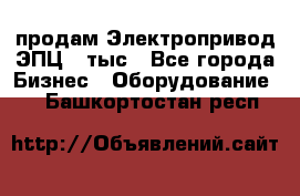 продам Электропривод ЭПЦ-10тыс - Все города Бизнес » Оборудование   . Башкортостан респ.